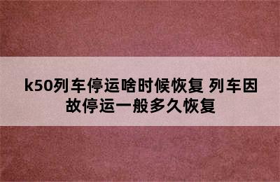 k50列车停运啥时候恢复 列车因故停运一般多久恢复